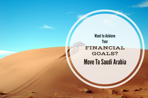 Want To Achieve Your Financial Goals? Move To Saudi Arabia